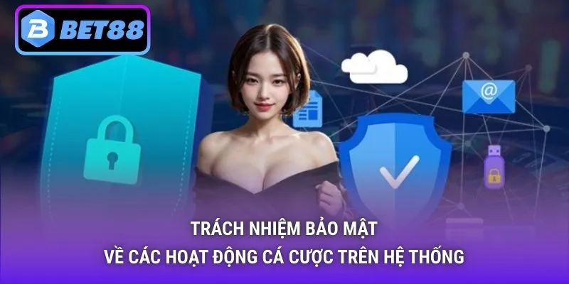 Trách nhiệm bảo mật về các hoạt động cá cược trên hệ thống