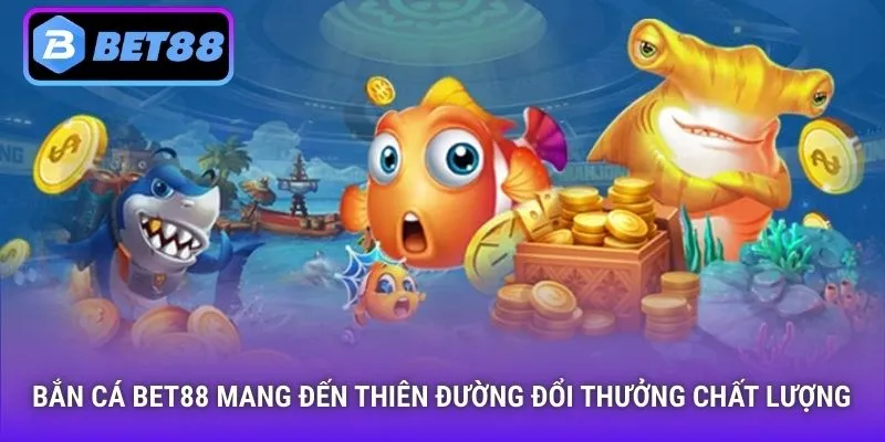 Bắn cá Bet88 mang đến thiên đường đổi thưởng chất lượng