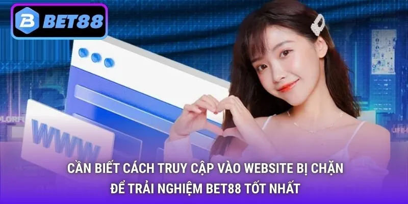 Cần biết cách truy cập vào website bị chặn để trải nghiệm Bet88 tốt nhất