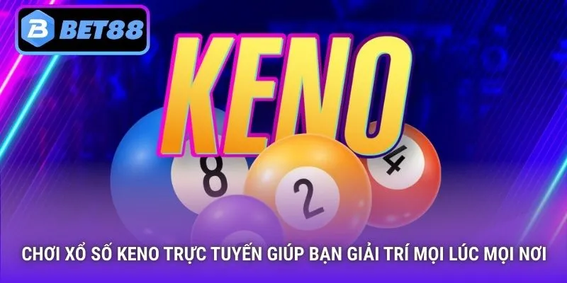Chơi xổ số keno trực tuyến giúp bạn giải trí mọi lúc mọi nơi