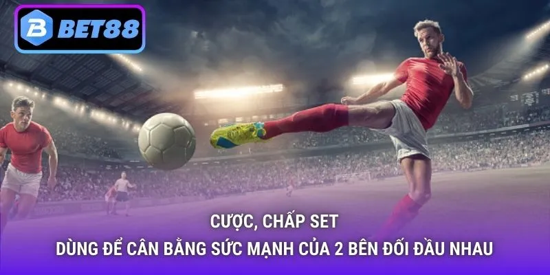Cược, chấp set dùng để cân bằng sức mạnh của 2 bên đối đầu nhau