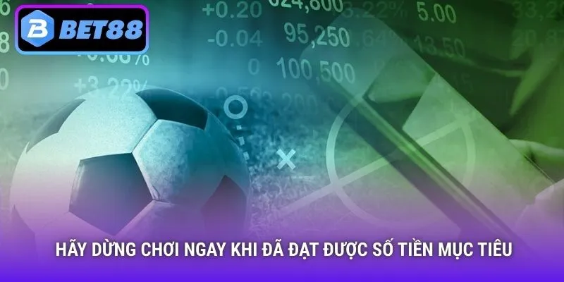 Hãy dừng chơi ngay khi đã đạt được số tiền mục tiêu