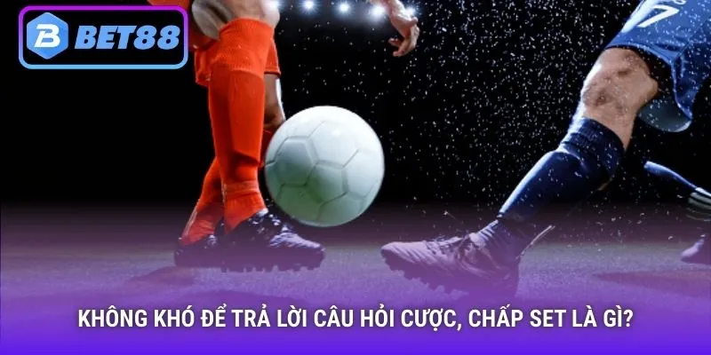 Không khó để trả lời câu hỏi cược chấp set là gì?