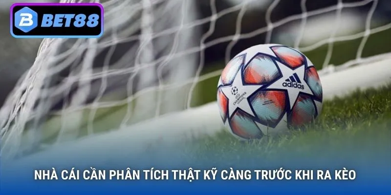 Nhà cái cần phân tích thật kỹ càng trước khi ra kèo