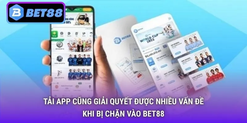 Tải app cũng giải quyết được nhiều vấn đề khi bị chặn vào Bet88