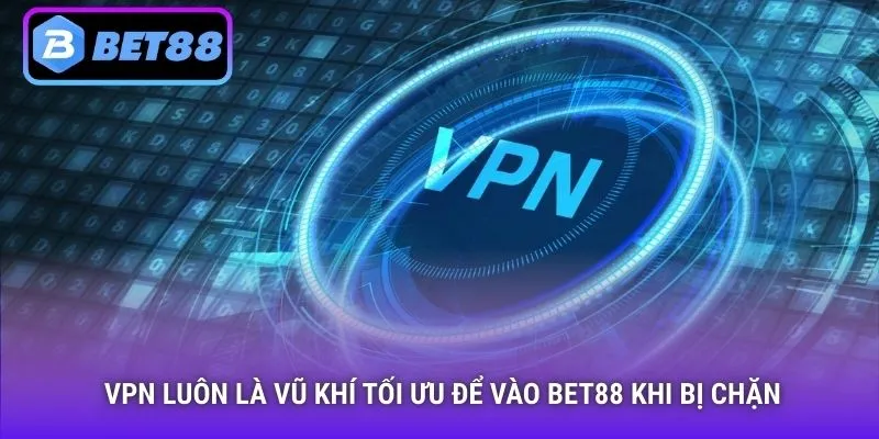 VPN luôn là vũ khí tối ưu để vào Bet88 khi bị chặn